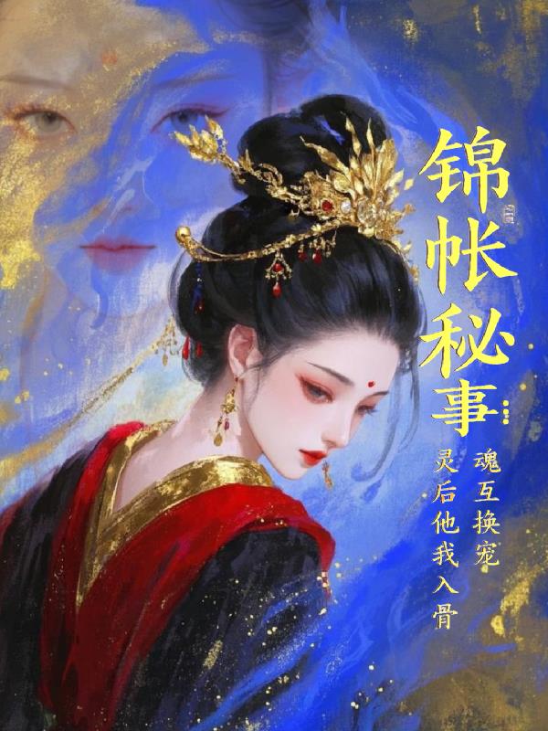 锦帐秘事：灵魂互换后他宠我入骨锦帐秘事：灵魂互换后他宠我入骨